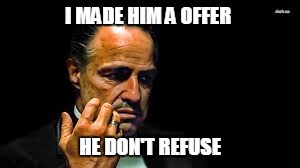 I MADE HIM A OFFER; HE DON'T REFUSE | image tagged in godfather | made w/ Imgflip meme maker
