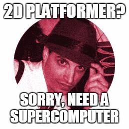 2D PLATFORMER? SORRY, NEED A SUPERCOMPUTER | image tagged in millenial programmer | made w/ Imgflip meme maker