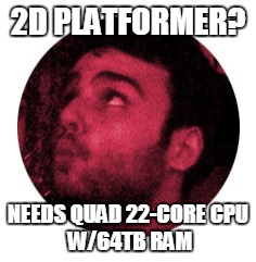 2D PLATFORMER? NEEDS QUAD 22-CORE
CPU W/64TB RAM | made w/ Imgflip meme maker