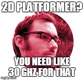 2D PLATFORMER? YOU NEED LIKE 30 GHZ
FOR THAT | made w/ Imgflip meme maker