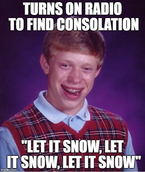 Bad Luck Brian Meme | TURNS ON RADIO TO FIND CONSOLATION "LET IT SNOW, LET IT SNOW, LET IT SNOW" | image tagged in memes,bad luck brian | made w/ Imgflip meme maker