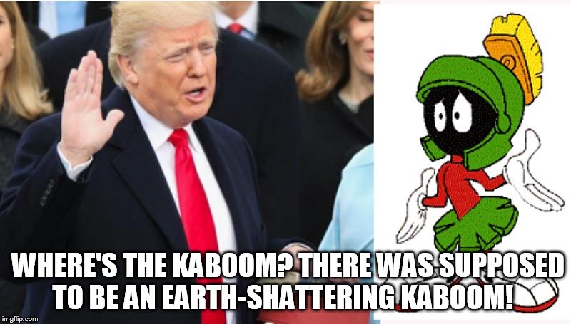 WHERE'S THE KABOOM? THERE WAS SUPPOSED TO BE AN EARTH-SHATTERING KABOOM! | image tagged in kaboom,trump,donald trump,marvin the martian,president,bible | made w/ Imgflip meme maker