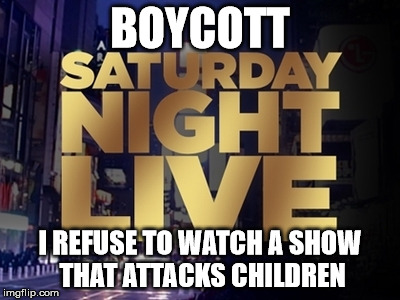 BOYCOTT; I REFUSE TO WATCH A SHOW THAT ATTACKS CHILDREN | image tagged in snl | made w/ Imgflip meme maker