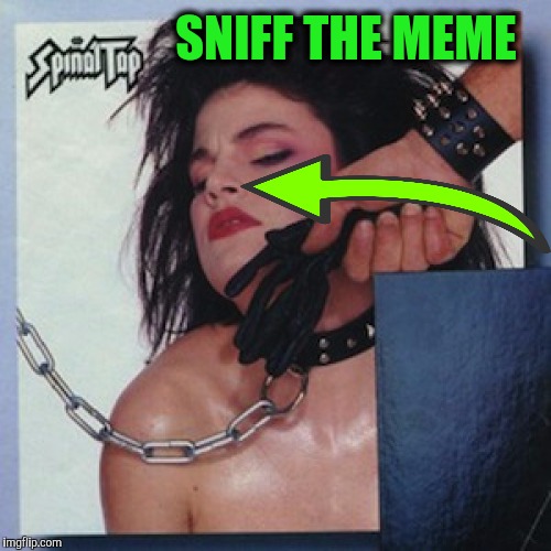 Sniff the Upvote! | SNIFF THE MEME | image tagged in sniff the glove - spinal tap,bad album art week,films,funny memes | made w/ Imgflip meme maker