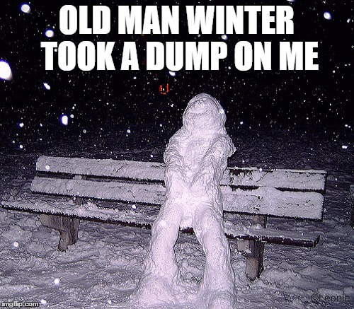 OLD MAN WINTER TOOK A DUMP ON ME | made w/ Imgflip meme maker
