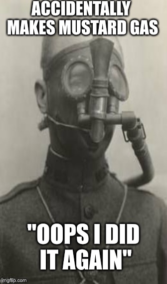 WWI Mustard Gas Meme | ACCIDENTALLY MAKES MUSTARD GAS; "OOPS I DID IT AGAIN" | image tagged in meme,mustard,gas | made w/ Imgflip meme maker