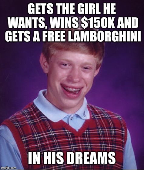 Ever Felt like this? | GETS THE GIRL HE WANTS, WINS $150K AND GETS A FREE LAMBORGHINI; IN HIS DREAMS | image tagged in memes,bad luck brian | made w/ Imgflip meme maker