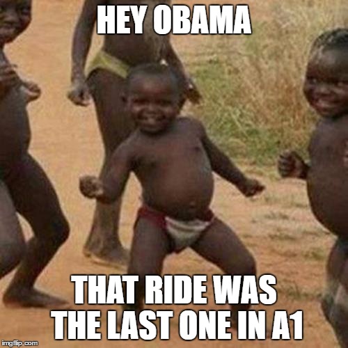 Third World Success Kid Meme | HEY OBAMA; THAT RIDE WAS THE LAST ONE IN A1 | image tagged in memes,third world success kid | made w/ Imgflip meme maker