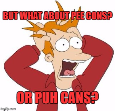 BUT WHAT ABOUT PEE CONS? OR PUH CANS? | made w/ Imgflip meme maker