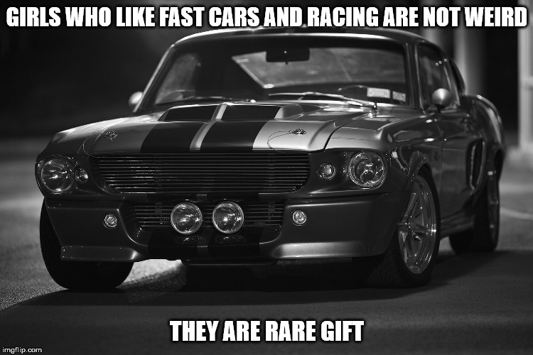 GIRLS WHO LIKE FAST CARS AND RACING ARE NOT WEIRD; THEY ARE RARE GIFT | image tagged in eleanor | made w/ Imgflip meme maker