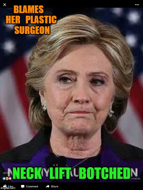 hillary | BLAMES   HER   PLASTIC   SURGEON; NECK   LIFT   BOTCHED | image tagged in hillary | made w/ Imgflip meme maker