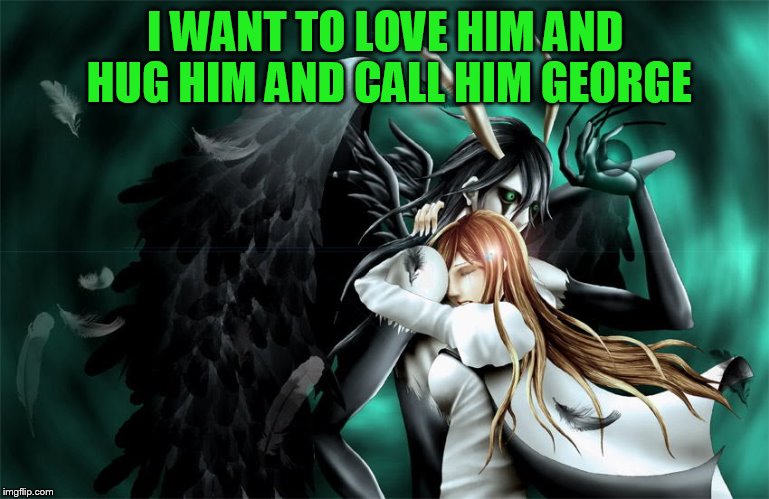 I WANT TO LOVE HIM AND HUG HIM AND CALL HIM GEORGE | made w/ Imgflip meme maker