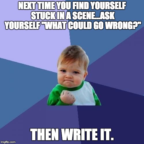 Success Kid | NEXT TIME YOU FIND YOURSELF STUCK IN A SCENE...ASK YOURSELF "WHAT COULD GO WRONG?"; THEN WRITE IT. | image tagged in memes,success kid | made w/ Imgflip meme maker