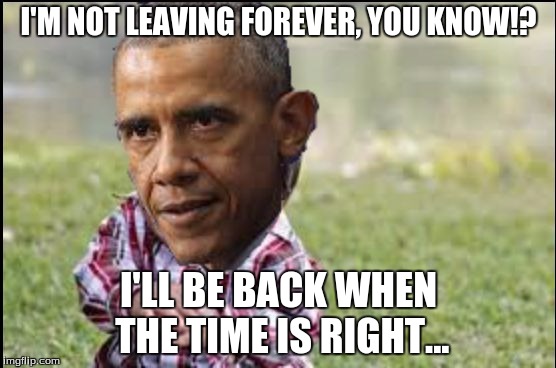 I'm not leaving so soon... | Introducing the Obama The Evil Toddler meme! | Use at your own risk! | I'M NOT LEAVING FOREVER, YOU KNOW!? I'LL BE BACK WHEN THE TIME IS RIGHT... | image tagged in obama the evil toddler,memes,funny,obama | made w/ Imgflip meme maker