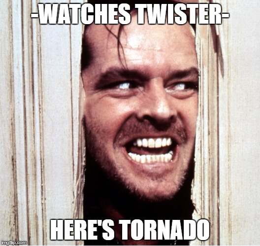 Here's Johny | -WATCHES TWISTER-; HERE'S TORNADO | image tagged in here's johny | made w/ Imgflip meme maker