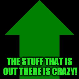 THE STUFF THAT IS OUT THERE IS CRAZY! | made w/ Imgflip meme maker