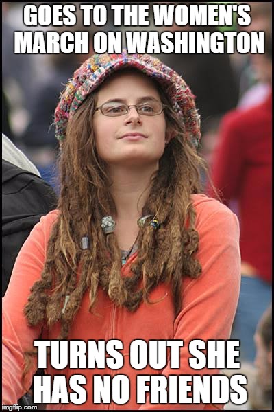 College Liberal | GOES TO THE WOMEN'S MARCH ON WASHINGTON; TURNS OUT SHE HAS NO FRIENDS | image tagged in memes,college liberal | made w/ Imgflip meme maker