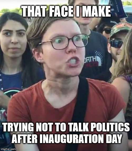 super_triggered | THAT FACE I MAKE; TRYING NOT TO TALK POLITICS AFTER INAUGURATION DAY | image tagged in super_triggered,trump 2016,the struggle is real | made w/ Imgflip meme maker