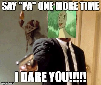 Say That Again I Dare You Meme | SAY "PA" ONE MORE TIME; I DARE YOU!!!!! | image tagged in memes,say that again i dare you | made w/ Imgflip meme maker