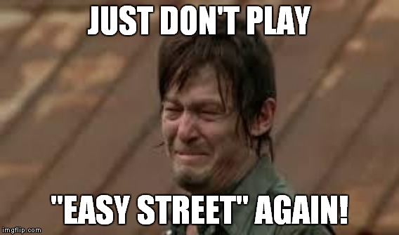 JUST DON'T PLAY "EASY STREET" AGAIN! | made w/ Imgflip meme maker