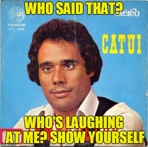 WHO SAID THAT? WHO'S LAUGHING AT ME? SHOW YOURSELF | made w/ Imgflip meme maker