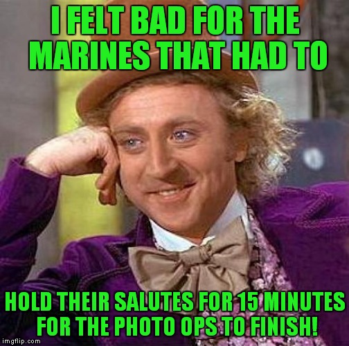 Creepy Condescending Wonka Meme | I FELT BAD FOR THE MARINES THAT HAD TO HOLD THEIR SALUTES FOR 15 MINUTES FOR THE PHOTO OPS TO FINISH! | image tagged in memes,creepy condescending wonka | made w/ Imgflip meme maker