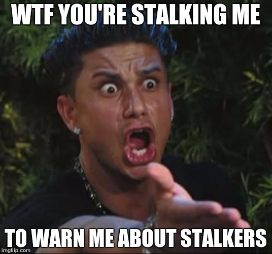 Do You Know Where Your Stalker Is? | WTF YOU'RE STALKING ME; TO WARN ME ABOUT STALKERS | image tagged in memes,dj pauly d | made w/ Imgflip meme maker