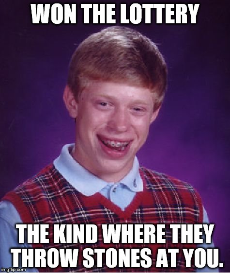 Bad Luck Brian Meme | WON THE LOTTERY; THE KIND WHERE THEY THROW STONES AT YOU. | image tagged in memes,bad luck brian | made w/ Imgflip meme maker