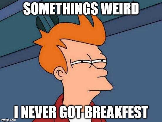 Futurama Fry | SOMETHINGS WEIRD; I NEVER GOT BREAKFEST | image tagged in memes,futurama fry | made w/ Imgflip meme maker