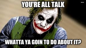 Joker of Action | YOU'RE ALL TALK; WHATTA YA GOIN TO DO ABOUT IT? | image tagged in joker | made w/ Imgflip meme maker