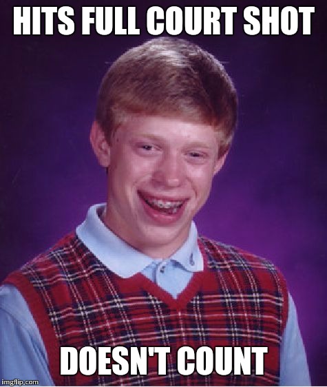 Bad Luck Brian Meme | HITS FULL COURT SHOT; DOESN'T COUNT | image tagged in memes,bad luck brian | made w/ Imgflip meme maker