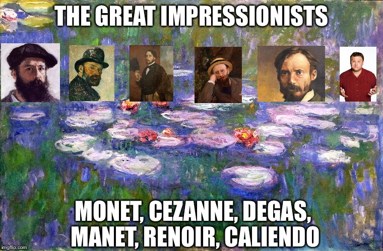 THE GREAT IMPRESSIONISTS; MONET, CEZANNE, DEGAS, MANET, RENOIR, CALIENDO | image tagged in impressionists | made w/ Imgflip meme maker