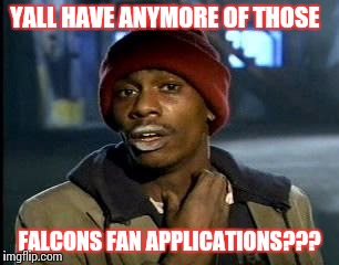 Y'all Got Any More Of That Meme | YALL HAVE ANYMORE OF THOSE; FALCONS FAN APPLICATIONS??? | image tagged in memes,yall got any more of | made w/ Imgflip meme maker