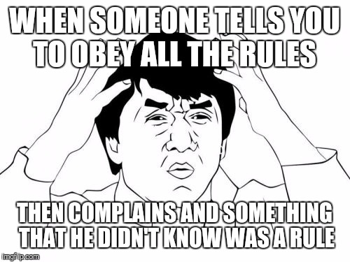 Jackie Chan WTF Meme | WHEN SOMEONE TELLS YOU TO OBEY ALL THE RULES; THEN COMPLAINS AND SOMETHING THAT HE DIDN'T KNOW WAS A RULE | image tagged in memes,jackie chan wtf | made w/ Imgflip meme maker