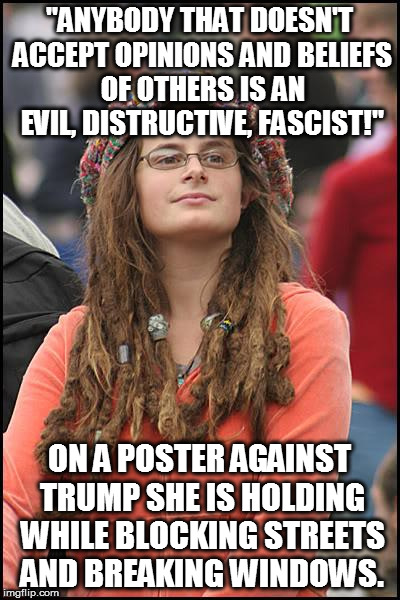 Mien College Kampfus. | "ANYBODY THAT DOESN'T ACCEPT OPINIONS AND BELIEFS OF OTHERS IS AN EVIL, DISTRUCTIVE, FASCIST!"; ON A POSTER AGAINST TRUMP SHE IS HOLDING WHILE BLOCKING STREETS AND BREAKING WINDOWS. | image tagged in memes,college liberal | made w/ Imgflip meme maker