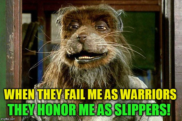 THEY HONOR ME AS SLIPPERS! WHEN THEY FAIL ME AS WARRIORS | made w/ Imgflip meme maker