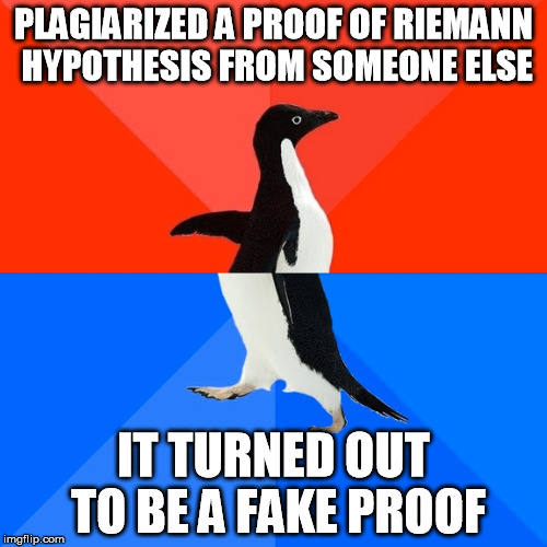 Socially Awesome Awkward Penguin Meme | PLAGIARIZED A PROOF OF RIEMANN HYPOTHESIS FROM SOMEONE ELSE; IT TURNED OUT TO BE A FAKE PROOF | image tagged in memes,socially awesome awkward penguin | made w/ Imgflip meme maker