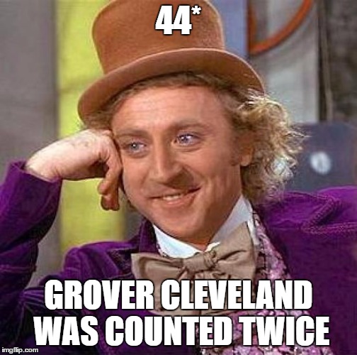 Creepy Condescending Wonka Meme | 44* GROVER CLEVELAND WAS COUNTED TWICE | image tagged in memes,creepy condescending wonka | made w/ Imgflip meme maker