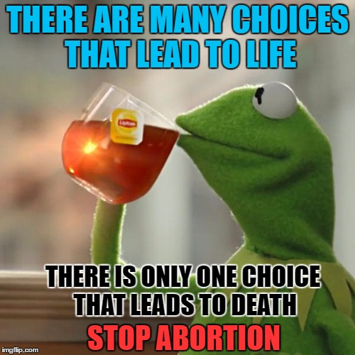 That is ALL of our business! | THERE ARE MANY CHOICES THAT LEAD TO LIFE; THERE IS ONLY ONE CHOICE THAT LEADS TO DEATH; STOP ABORTION | image tagged in memes,but thats none of my business,kermit the frog,abortion is murder | made w/ Imgflip meme maker