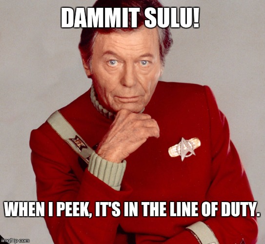 DAMMIT SULU! WHEN I PEEK, IT'S IN THE LINE OF DUTY. | image tagged in dr mccoy,sulu | made w/ Imgflip meme maker