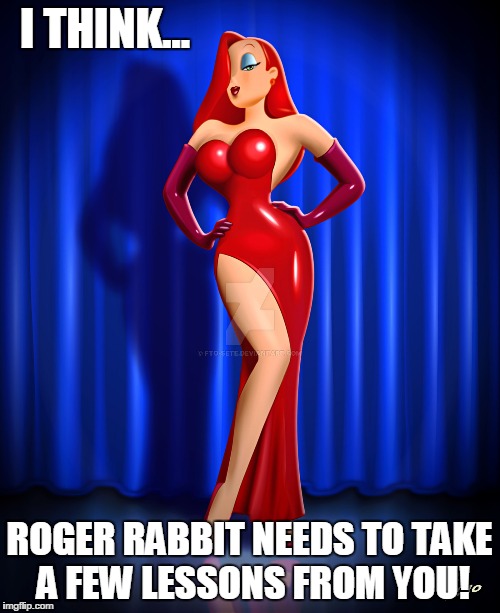 Jessica Rabbit deviant art | I THINK... ROGER RABBIT NEEDS TO TAKE A FEW LESSONS FROM YOU! | image tagged in jessica rabbit deviant art | made w/ Imgflip meme maker