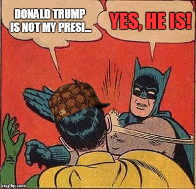 Batman Slapping Robin Meme | DONALD TRUMP IS NOT MY PRESI... YES, HE IS! | image tagged in memes,batman slapping robin,scumbag | made w/ Imgflip meme maker