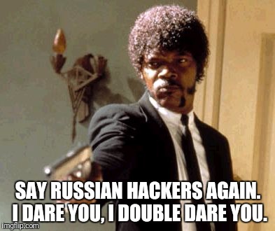 Say That Again I Dare You Meme | SAY RUSSIAN HACKERS AGAIN. I DARE YOU, I DOUBLE DARE YOU. | image tagged in memes,say that again i dare you | made w/ Imgflip meme maker