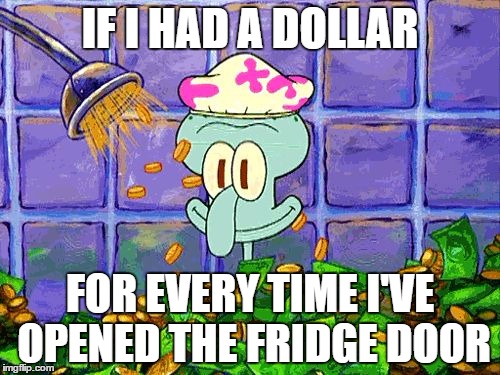 If only... | IF I HAD A DOLLAR; FOR EVERY TIME I'VE OPENED THE FRIDGE DOOR | image tagged in squidward,money,bath,fridge | made w/ Imgflip meme maker