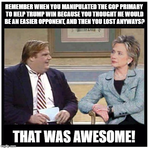 Awesome Chris Farley | REMEMBER WHEN YOU MANIPULATED THE GOP PRIMARY TO HELP TRUMP WIN BECAUSE YOU THOUGHT HE WOULD BE AN EASIER OPPONENT, AND THEN YOU LOST ANYWAYS? THAT WAS AWESOME! | image tagged in awesome chris farley,memes,funny,politics | made w/ Imgflip meme maker