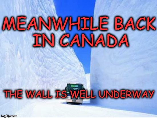 Canadian Wall progressing nicely | MEANWHILE BACK IN CANADA; THE WALL IS WELL UNDERWAY | image tagged in canadian wall well underway,trump wall,snow wall,canada | made w/ Imgflip meme maker