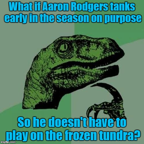Philosoraptor Meme | What if Aaron Rodgers tanks early in the season on purpose; So he doesn't have to play on the frozen tundra? | image tagged in memes,philosoraptor | made w/ Imgflip meme maker