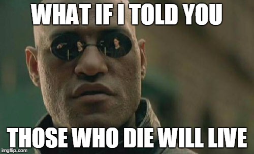 Matrix Morpheus Meme | WHAT IF I TOLD YOU; THOSE WHO DIE WILL LIVE | image tagged in memes,matrix morpheus | made w/ Imgflip meme maker