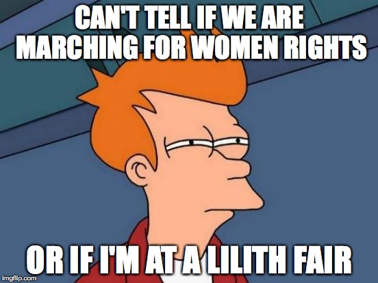 Futurama Fry Meme | CAN'T TELL IF WE ARE MARCHING FOR WOMEN RIGHTS; OR IF I'M AT A LILITH FAIR | image tagged in memes,futurama fry | made w/ Imgflip meme maker