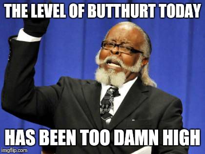 Too Damn High | THE LEVEL OF BUTTHURT TODAY; HAS BEEN TOO DAMN HIGH | image tagged in memes,too damn high | made w/ Imgflip meme maker